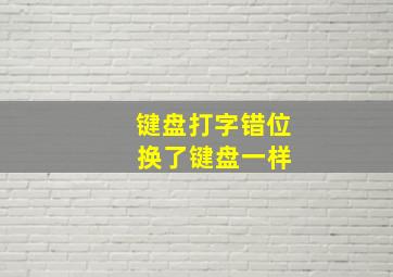 键盘打字错位 换了键盘一样